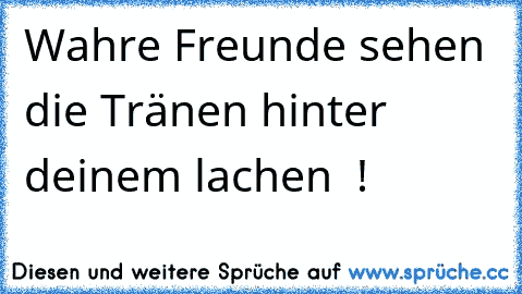 Wahre Freunde sehen die Tränen hinter deinem lachen ♥ !