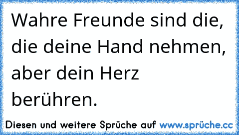 Wahre Freunde sind die, die deine Hand nehmen, aber dein Herz berühren. ♥