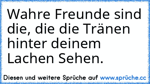 Wahre Freunde sind die, die die Tränen hinter deinem Lachen Sehen.