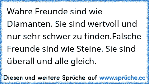 Wahre Freunde sind wie Diamanten. Sie sind wertvoll und nur sehr schwer zu finden.
Falsche Freunde sind wie Steine. Sie sind überall und alle gleich.