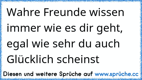 Wahre Freunde wissen immer wie es dir geht, egal wie sehr du auch Glücklich scheinst ♥