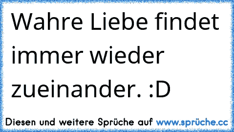 Wahre Liebe findet immer wieder zueinander. :D ♥