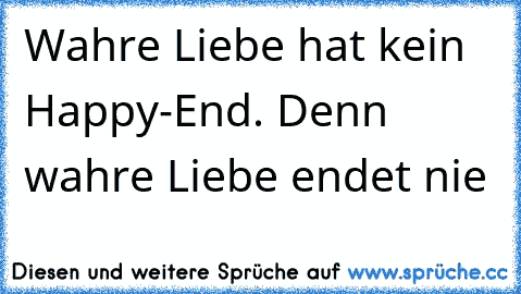 Wahre Liebe hat kein Happy-End. Denn wahre Liebe endet nie♥