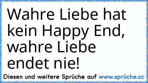 Wahre Liebe hat kein Happy End, wahre Liebe endet nie!