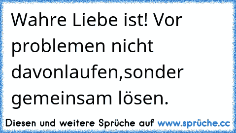 Wahre Liebe ist! Vor problemen nicht davonlaufen,sonder gemeinsam lösen.