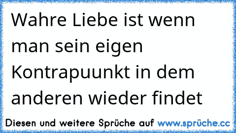 Wahre Liebe ist wenn man sein eigen Kontrapuunkt in dem anderen wieder findet