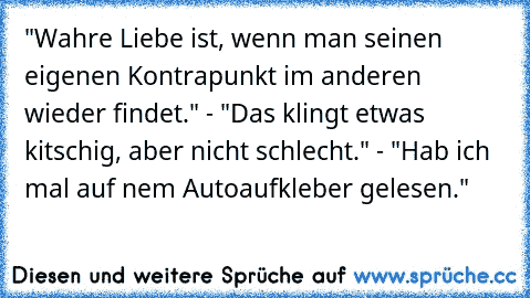 "Wahre Liebe ist, wenn man seinen eigenen Kontrapunkt im anderen wieder findet." - "Das klingt etwas kitschig, aber nicht schlecht." - "Hab ich mal auf ’nem Autoaufkleber gelesen."