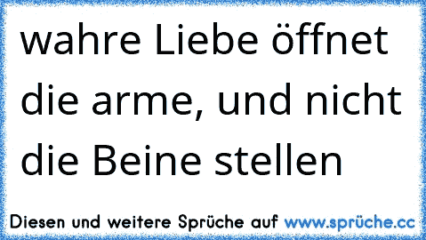 wahre Liebe öffnet die arme, und nicht die Beine stellen