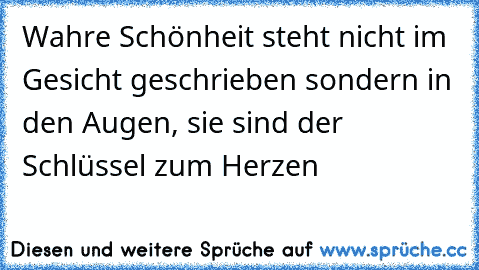 Wahre Schönheit steht nicht im Gesicht geschrieben sondern in den Augen, sie sind der Schlüssel zum Herzen