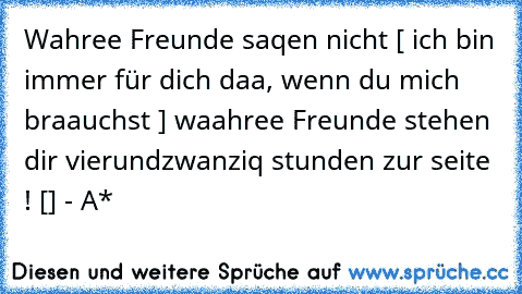 Wahree Freunde saqen nicht [ ich bin immer für dich daa, wenn du mich braauchst ] waahree Freunde stehen dir vierundzwanziq stunden zur seite ! [♥] - A*