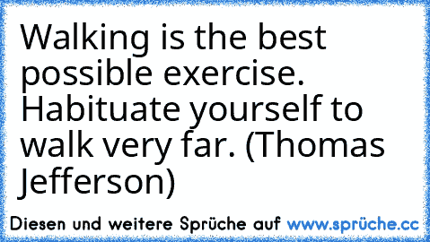 Walking is the best possible exercise. Habituate yourself to walk very far. (Thomas Jefferson)