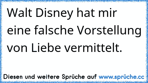 Walt Disney hat mir eine falsche Vorstellung von Liebe vermittelt.