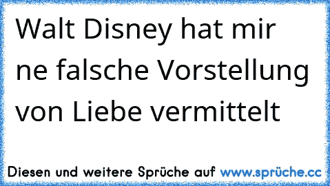 Walt Disney hat mir ne falsche Vorstellung von Liebe vermittelt