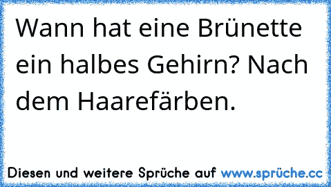 Wann hat eine Brünette ein halbes Gehirn? Nach dem Haarefärben.