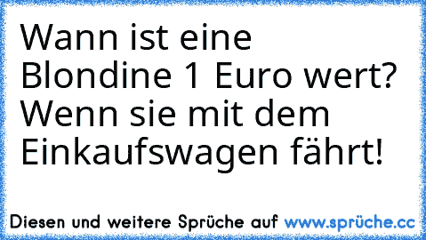 Wann ist eine Blondine 1 Euro wert? Wenn sie mit dem Einkaufswagen fährt!