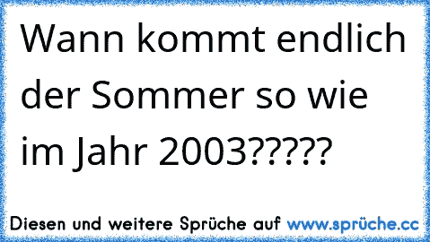 Wann kommt endlich der Sommer so wie im Jahr 2003?????