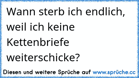 Wann sterb ich endlich, weil ich keine Kettenbriefe weiterschicke?