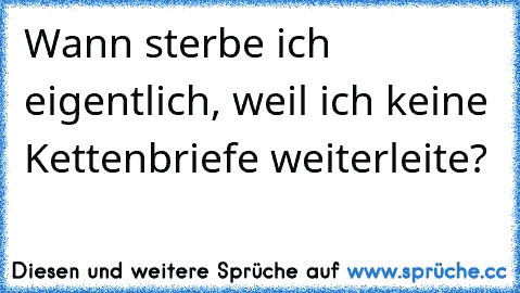 Wann sterbe ich eigentlich, weil ich keine Kettenbriefe weiterleite?