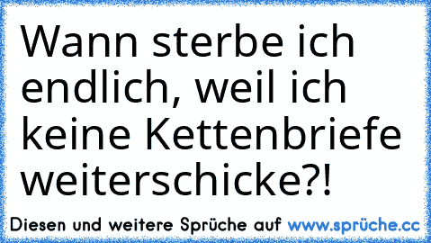 Wann sterbe ich endlich, weil ich keine Kettenbriefe weiterschicke?!