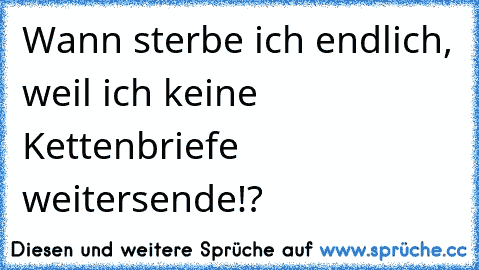 Wann sterbe ich endlich, weil ich keine Kettenbriefe weitersende!?