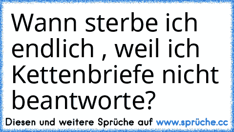 Wann sterbe ich endlich , weil ich Kettenbriefe nicht beantworte?