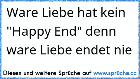 Ware Liebe hat kein "Happy End" denn ware Liebe endet nie ♥