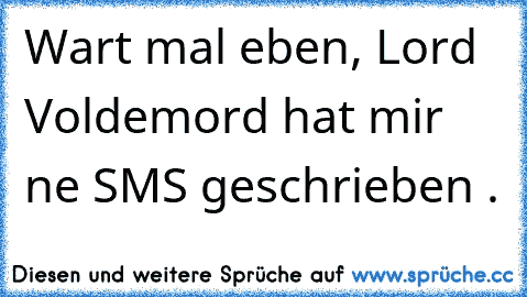 Wart mal eben, Lord Voldemord hat mir ne SMS geschrieben .