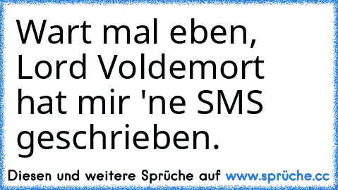 Wart mal eben, Lord Voldemort hat mir 'ne SMS geschrieben.