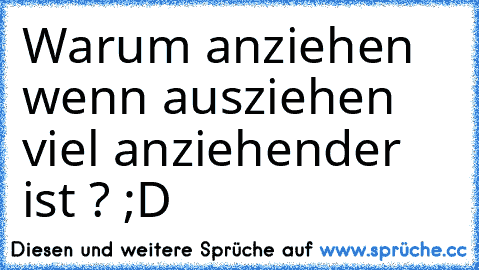 Warum anziehen wenn ausziehen viel anziehender ist ? ;D