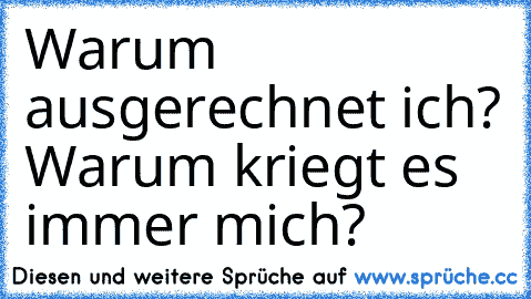 Warum ausgerechnet ich? Warum kriegt es immer mich?