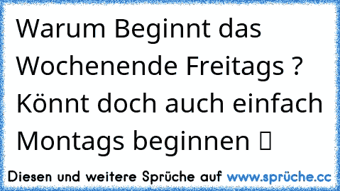 Warum Beginnt das Wochenende Freitags ? Könnt doch auch einfach Montags beginnen ツ