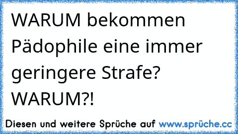 WARUM bekommen Pädophile eine immer geringere Strafe? WARUM?!