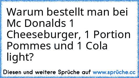 Warum bestellt man bei Mc Donalds 1 Cheeseburger, 1 Portion Pommes und 1 Cola light?