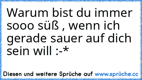 Warum bist du immer sooo süß , wenn ich gerade sauer auf dich sein will :-* ♥