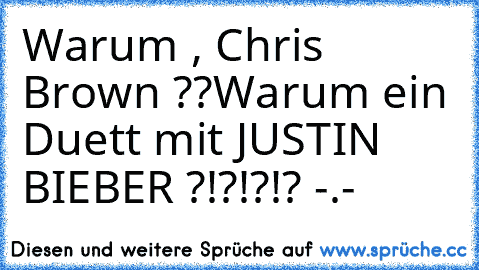 Warum , Chris Brown ??
Warum ein Duett mit JUSTIN BIEBER ?!?!?!? 
-.-