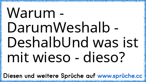 Warum - Darum
Weshalb - Deshalb
Und was ist mit 
wieso - dieso?