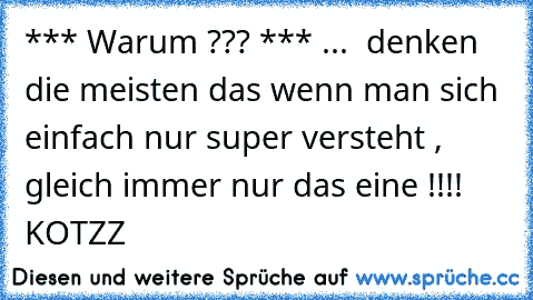 *** Warum ??? *** ...  denken die meisten das wenn man sich einfach nur super versteht , gleich immer nur das eine !!!! KOTZZ