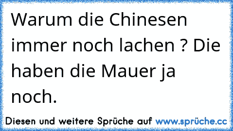 Warum die Chinesen immer noch lachen ? Die haben die Mauer ja noch.