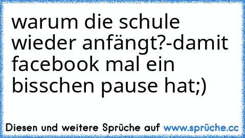 warum die schule wieder anfängt?
-damit facebook mal ein bisschen pause hat;)