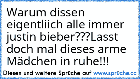 Warum dissen eigentliich alle immer justin bieber???
Lasst doch mal dieses arme Mädchen in ruhe!!!