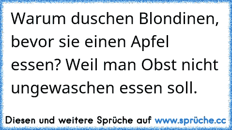 Warum duschen Blondinen, bevor sie einen Apfel essen? Weil man Obst nicht ungewaschen essen soll.