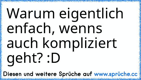 Warum eigentlich enfach, wenns auch kompliziert geht? :D