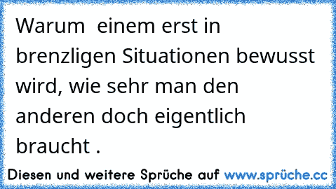 Warum  einem erst in brenzligen Situationen bewusst wird, wie sehr man den anderen doch eigentlich braucht .