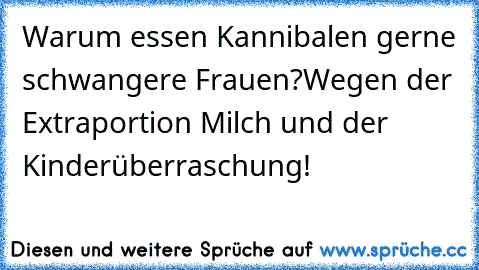 Warum essen Kannibalen gerne schwangere Frauen?
Wegen der Extraportion Milch und der Kinderüberraschung!