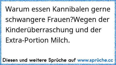 Warum essen Kannibalen gerne schwangere Frauen?
Wegen der Kinderüberraschung und der Extra-Portion Milch.