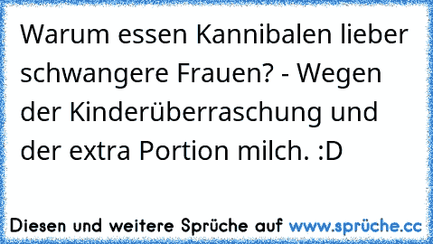 Warum essen Kannibalen lieber schwangere Frauen? - Wegen der Kinderüberraschung und der extra Portion milch. :D