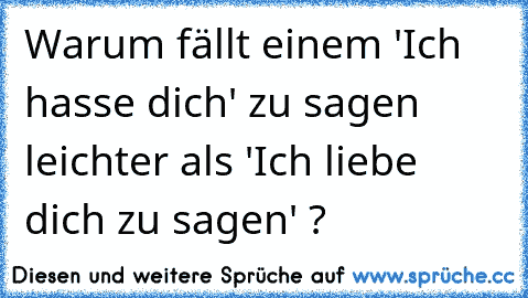 Warum fällt einem 'Ich hasse dich' zu sagen leichter als 'Ich liebe dich zu sagen' ?