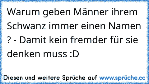 Warum geben Männer ihrem Schwanz immer einen Namen ? - Damit kein fremder für sie denken muss :D