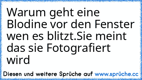 Warum geht eine Blodine vor den Fenster wen es blitzt.Sie meint das sie Fotografiert wird