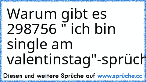 Warum gibt es 298756 " ich bin single am valentinstag"-sprüche?